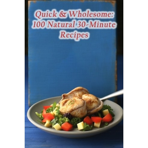 (영문도서) Quick & Wholesome: 100 Natural 30-Minute Recipes Paperback, Independently Published, English, 9798865659419