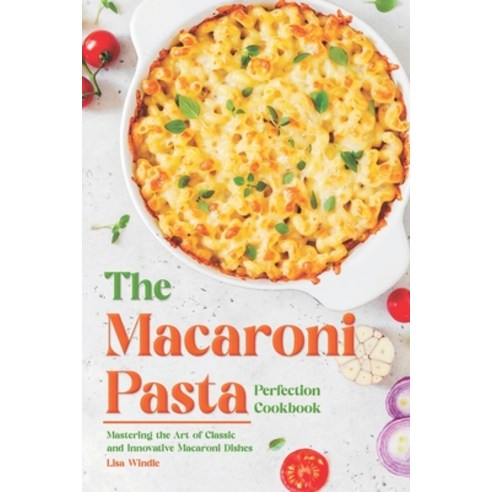 (영문도서) The Macaroni Pasta Perfection Cookbook: Mastering the Art of Classic and Innovative Macaroni ... Paperback, Independently Published, English, 9798884082762