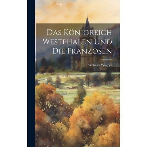 (영문도서) Das Königreich Westphalen Und Die Franzosen Hardcover, Legare Street Press, English, 9781020528743