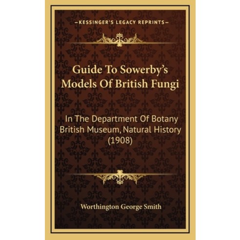 Guide To Sowerby''s Models Of British Fungi: In The Department Of Botany British Museum Natural Hist... Hardcover, Kessinger Publishing