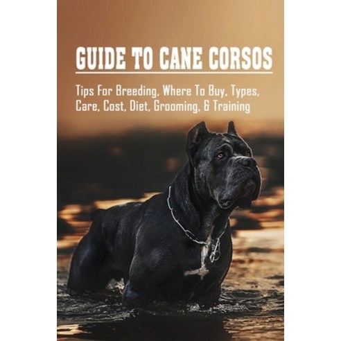 (영문도서) Guide To Cane Corsos: Tips For Breeding Where To Buy Types Care Cost Diet Grooming & T... Paperback, Independently Published, English, 9798542842660