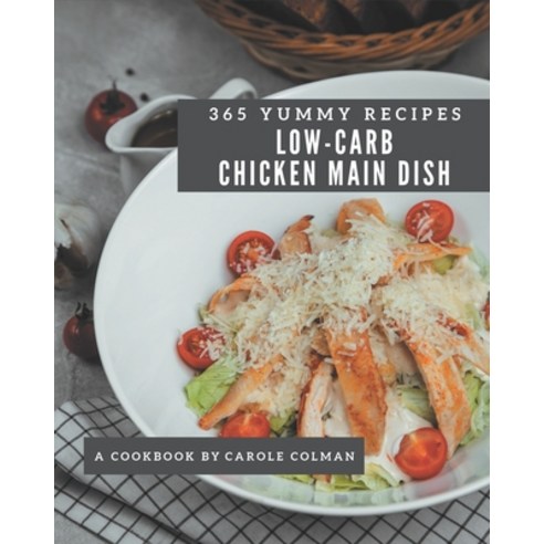365 Yummy Low-Carb Chicken Main Dish Recipes: Making More Memories in your Kitchen with Yummy Low-Ca... Paperback, Independently Published