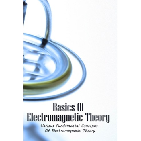 Basics Of Electromagnetic Theory: Various Fundamental Concepts Of Electromagnetic Theory: Electromag... Paperback, Independently Published, English, 9798749621631