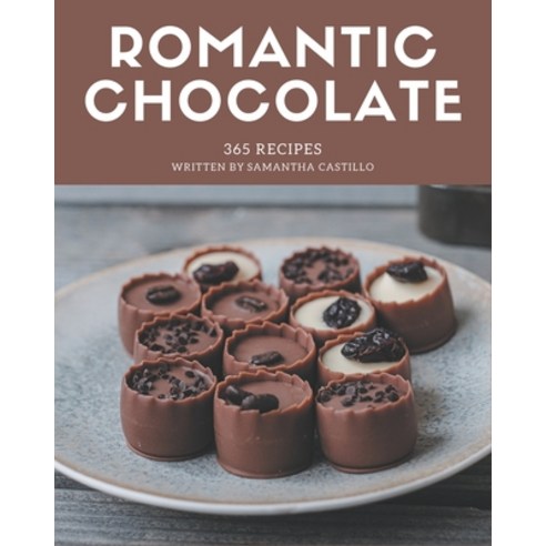 365 Romantic Chocolate Recipes: Romantic Chocolate Cookbook - The Magic to Create Incredible Flavor! Paperback, Independently Published