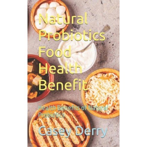 (영문도서) Natural Probiotics Food Health Benefit: Health Benefits of Natural Probiotics Paperback, Independently Published, English, 9798852406248