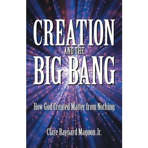 (영문도서) Creation and the Big Bang: How God Created Matter from Nothing Paperback, WestBow Press