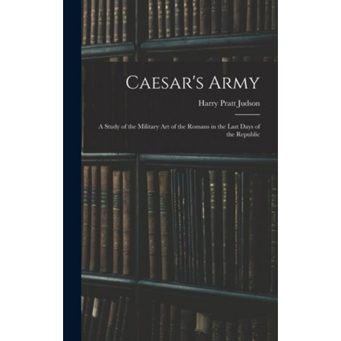 (영문도서) Caesar''s Army; a Study of the Military art of the Romans in the Last Days of the Republic Hardcover, Legare Street Press