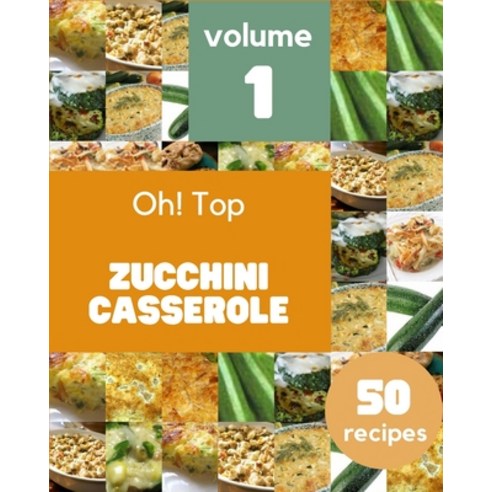 Oh! Top 50 Zucchini Casserole Recipes Volume 1: Zucchini Casserole Cookbook - Where Passion for Cook... Paperback, Independently Published, English, 9798737752897