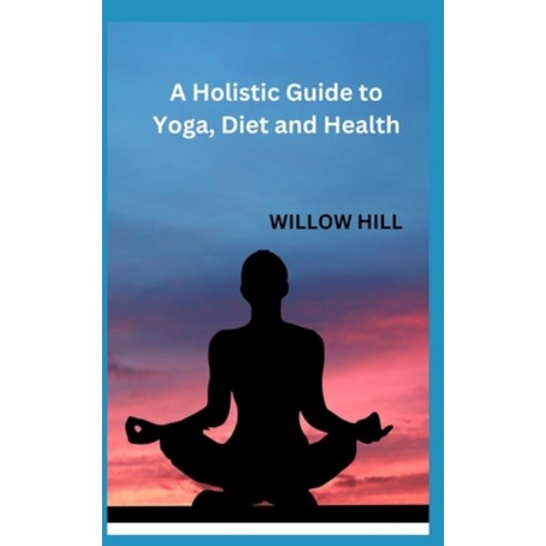 (영문도서) A Holistic Guide to Yoga Diet and Health Paperback, Independently Published, English, 9798355954222