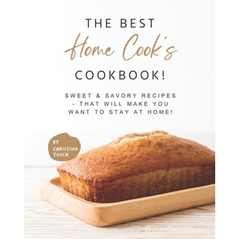 (영문도서) The Best Home Cook''s Cookbook!: Sweet & Savory Recipes - that will Make You Want to Stay at H... Paperback, Independently Published, English, 9798500824141