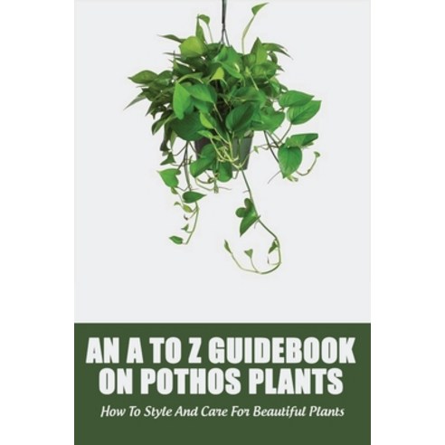 An A To Z Guidebook On Pothos Plants: How To Style And Care For Beautiful Plants: Philodendron Plant... Paperback, Independently Published, English, 9798721203886
