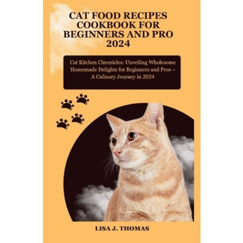 (영문도서) Cat food recipes cookbook for beginners and pro 2024: Cat Kitchen Chronicles: Unveiling Whole... Paperback, Independently Published, English, 9798872800859