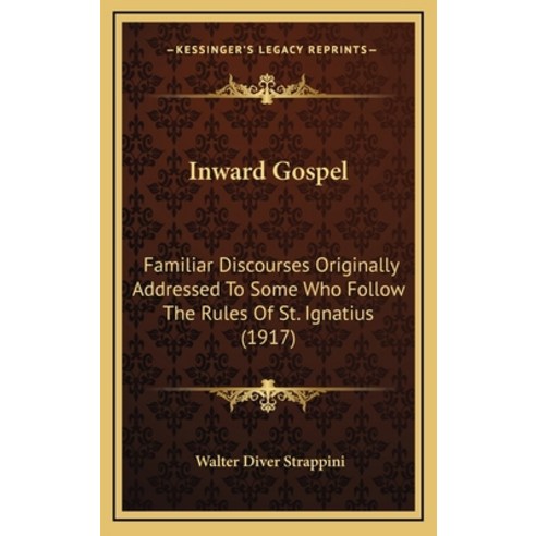 Inward Gospel: Familiar Discourses Originally Addressed To Some Who Follow The Rules Of St. Ignatius... Hardcover, Kessinger Publishing