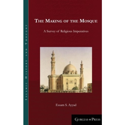 The Making of the Mosque: A Survey of Religious Imperatives Hardcover, Gorgias Press, English, 9781463207274