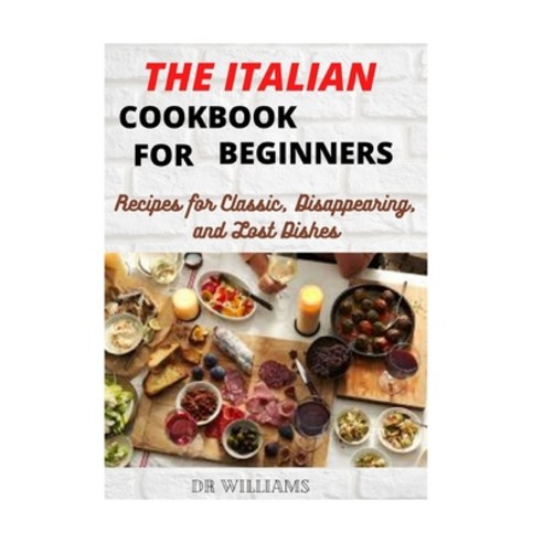 The Italian Cookbook for Beginners: Recipes for Classic Disappearing and Lost Dishes Paperback, Independently Published, English, 9798588514064