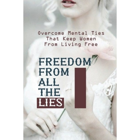 (영문도서) Freedom From All The Lies: Overcome Mental Ties That Keep Women From Living Free: Personal Tr... Paperback, Independently Published, English, 9798539960339