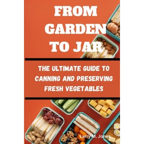 (영문도서) From Garden to Jar: The Ultimate Guide to Canning and Preserving Fresh Vegetables Paperback, Independently Published, English, 9798398978520