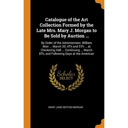 (영문도서) Catalogue of the Art Collection Formed by the Late Mrs. Mary J. Morgan to Be Sold by Auction ... Hardcover, Franklin Classics, English, 9780341985624