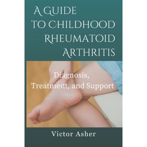 (영문도서) A Guide to Childhood Rheumatoid Arthritis: Diagnosis Treatment and Support Paperback, Independently Published, English, 9798863261003
