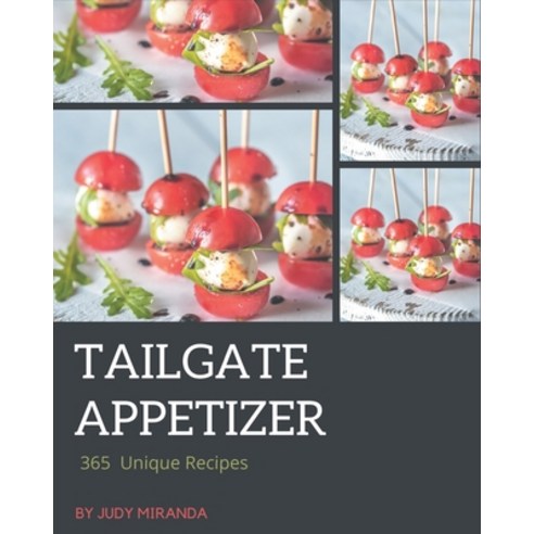 365 Unique Tailgate Appetizer Recipes: A Tailgate Appetizer Cookbook for Your Gathering Paperback, Independently Published