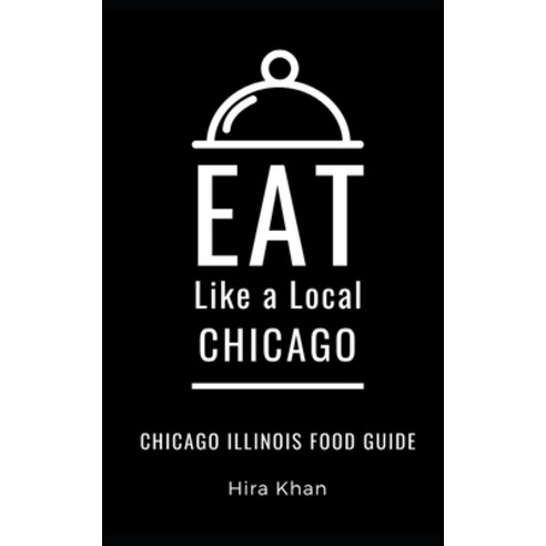 Eat Like a Local- Chicago: Chicago Illinois Food Guide Paperback, Independently Published