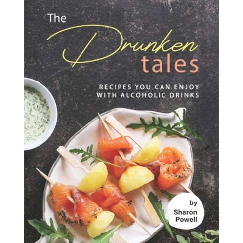 The Drunken Tales: Recipes You Can Enjoy with Alcoholic Drinks Paperback, Independently Published