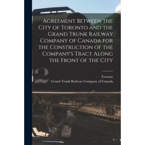 (영문도서) Agreement Between the City of Toronto and the Grand Trunk Railway Company of Canada for the C... Paperback, Legare Street Press, English, 9781014677013