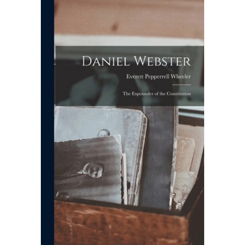 (영문도서) Daniel Webster: the Expounder of the Constitution Paperback, Legare Street Press, English, 9781014809605
