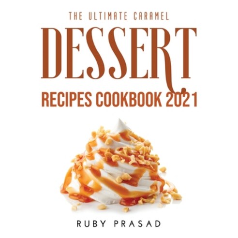 (영문도서) The Ultimate Caramel Dessert Recipes Cookbook 2021 Paperback, Ruby Prasad, English, 9781008929999