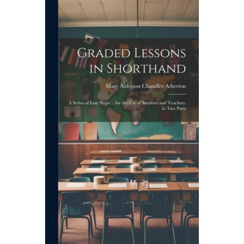 (영문도서) Graded Lessons in Shorthand: A Series of Easy Steps ... for the Use of Students and Teachers.... Hardcover, Legare Street Press, English, 9781019975596