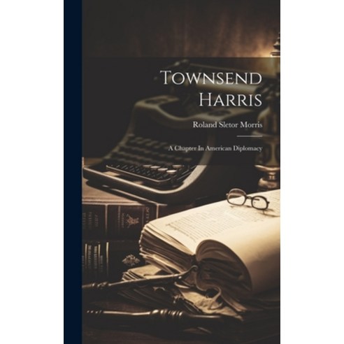 (영문도서) Townsend Harris: A Chapter In American Diplomacy Hardcover, Legare Street Press, English, 9781019747322