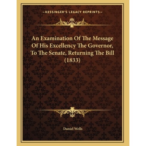 An Examination Of The Message Of His Excellency The Governor To The Senate Returning The Bill (1833) Paperback, Kessinger Publishing