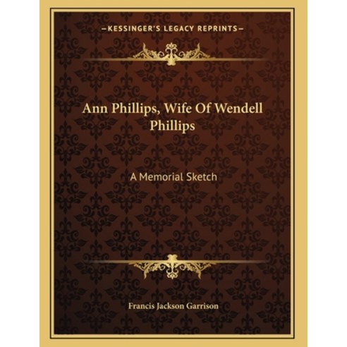 Ann Phillips Wife Of Wendell Phillips: A Memorial Sketch Paperback, Kessinger Publishing, English, 9781163583074