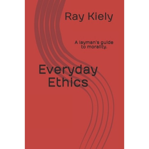 Everyday Ethics: A layman''s guide to morality. Paperback, Independently Published