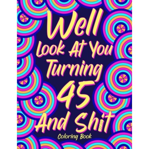 Well Look at You Turning 45 and Shit: Coloring Book for Adults 45th Birthday Gift for Her Sarcasm ... Paperback, Lulu.com, English, 9781667155326