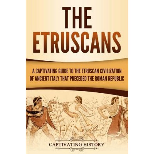 (영문도서) The Etruscans: A Captivating Guide to the Etruscan Civilization of Ancient Italy That Precede... Paperback, Independently Published, English, 9781096728344