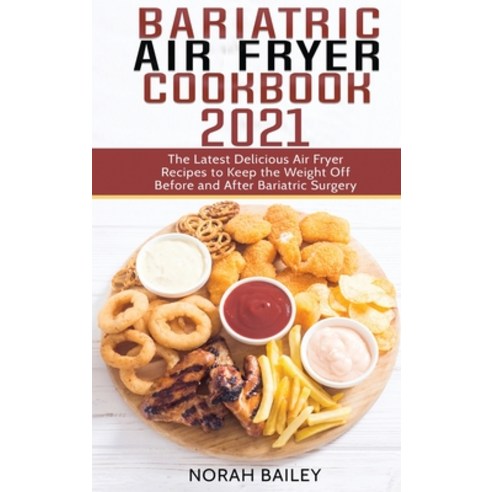 Bariatric Air Fryer Cookbook 2021: The Latest Delicious Air Fryer Recipes to Keep the Weight Off Bef... Hardcover, Norah Bailey, English, 9781802511666
