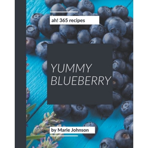 Ah! 365 Yummy Blueberry Recipes: A Timeless Yummy Blueberry Cookbook Paperback, Independently Published
