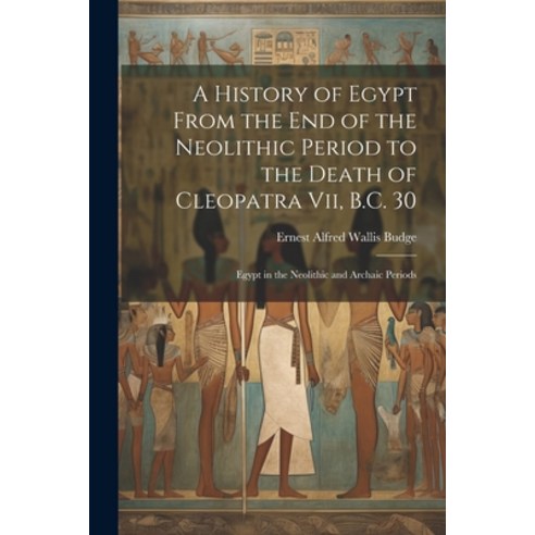 (영문도서) A History of Egypt From the End of the Neolithic Period to the Death of Cleopatra Vii B.C. 3... Paperback, Legare Street Press, English, 9781022780705