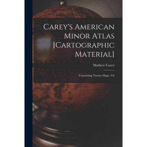 (영문도서) Carey''s American Minor Atlas [cartographic Material]: Containing Twenty Maps Viz Paperback, Legare Street Press, English, 9781013476969