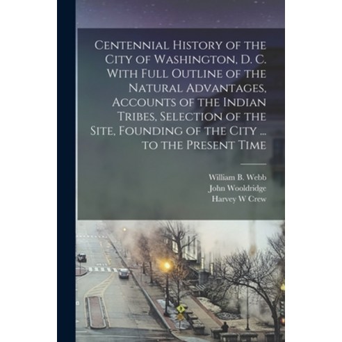 (영문도서) Centennial History of the City of Washington D. C. With Full Outline of the Natural Advantag... Paperback, Legare Street Press, English, 9781017197488