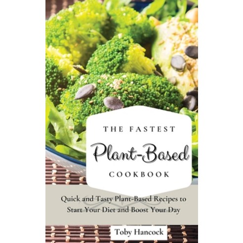 (영문도서) The Fastest Plant-Based Cookbook: Quick and Tasty Plant-Based Recipes to Start Your Diet and ... Hardcover, Toby Hancock, English, 9781802696554