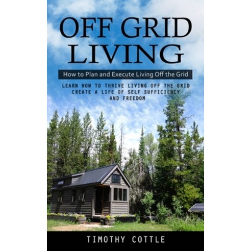 (영문도서) Off Grid Living: How to Plan and Execute Living Off the Grid (Learn How to Thrive Living Off ... Paperback, Oliver Leish, English, 9781998038282