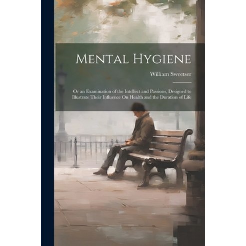 (영문도서) Mental Hygiene; Or an Examination of the Intellect and Passions Designed to Illustrate Their... Paperback, Legare Street Press, English, 9781021622624