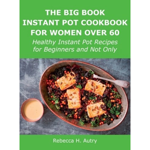 (영문도서) The Big Book Instant Pot Cookbook for Women Over 60: Healthy Instant Pot Recipes for Beginner... Hardcover, Rebecca H. Autry, English, 9781008928435