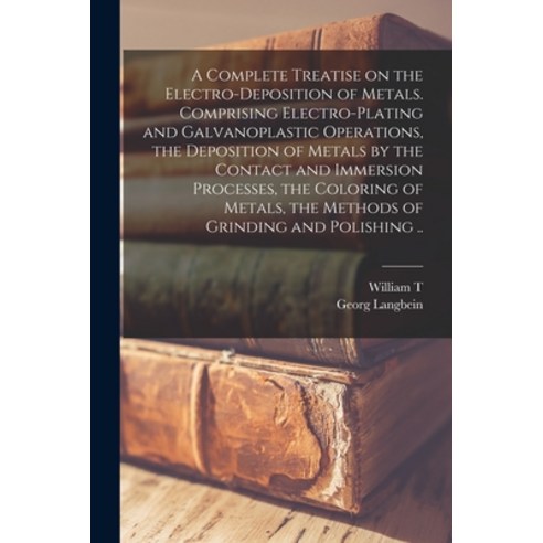 (영문도서) A Complete Treatise on the Electro-deposition of Metals. Comprising Electro-plating and Galva... Paperback, Legare Street Press, English, 9781016424370