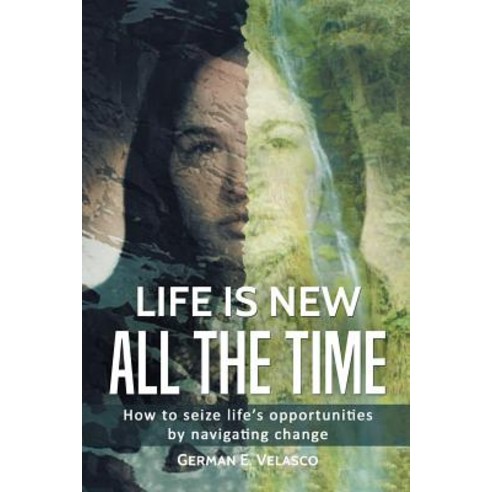 (영문도서) Life Is New All The Time: How To Seize Life''s Opportunities By Navigating Change Paperback, Trafford Publishing, English, 9781490788722