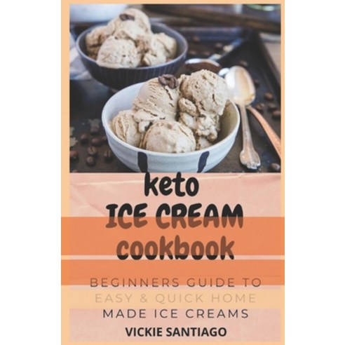 Keto Ice Cream Cookbook: Beginners Guide to Easy & Quick Home Made Ice Creams Paperback, Independently Published