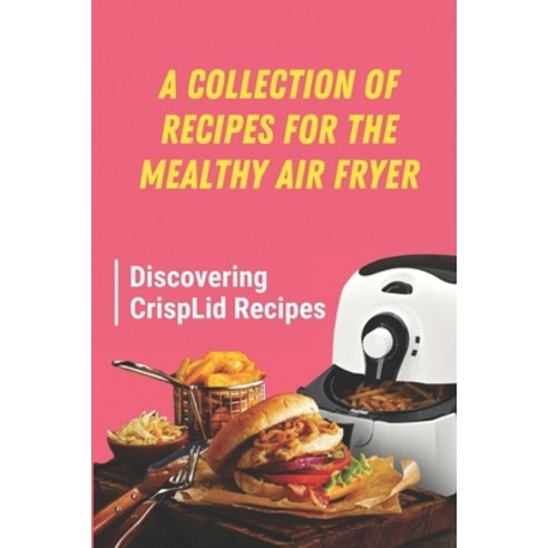 (영문도서) A Collection Of Recipes For The Mealthy Air Fryer: Discovering CrispLid Recipes: Mealthy Cris... Paperback, Independently Published, English, 9798462566684