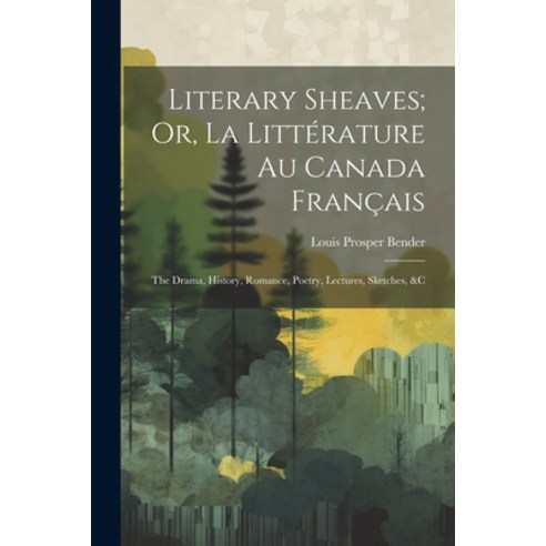 (영문도서) Literary Sheaves; Or La Littérature Au Canada Français: The Drama History Romance Poetry ... Paperback, Legare Street Press, English, 9781022186170